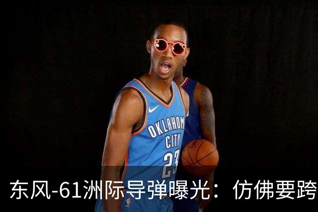东风-61洲际导弹曝光：仿佛要跨越“万里”捉“美国猫