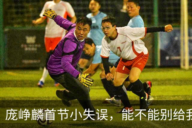 庞峥麟首节小失误，能不能别给我浪费球票啊？