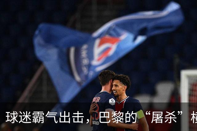 球迷霸气出击，巴黎的“屠杀”横幅燃炸看台！