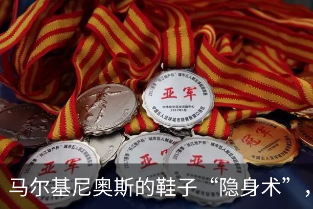 马尔基尼奥斯的鞋子“隐身术”，背后藏着哪些故事？